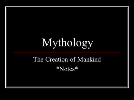Mythology The Creation of Mankind *Notes*. Before Mankind Chaos—formless confusion Bears two children: Night Erebus—depths of Hell All is black, empty,