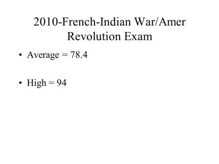 2010-French-Indian War/Amer Revolution Exam Average = 78.4 High = 94.