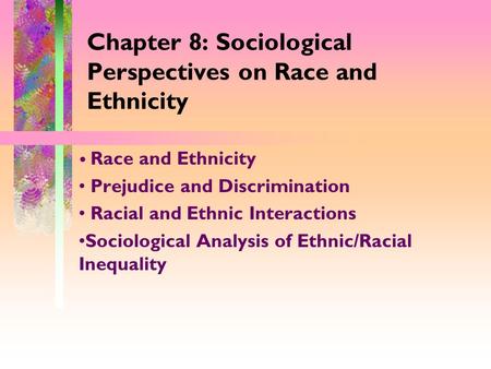 Chapter 8: Sociological Perspectives on Race and Ethnicity Race and Ethnicity Prejudice and Discrimination Racial and Ethnic Interactions Sociological.