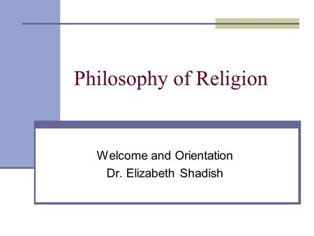 Philosophy of Religion Welcome and Orientation Dr. Elizabeth Shadish.