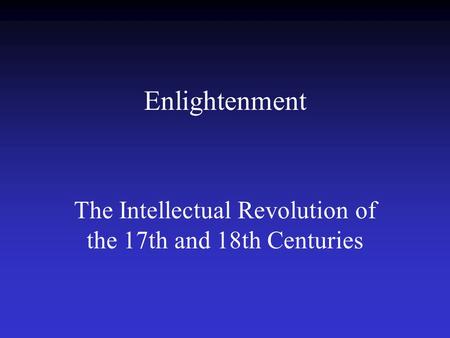Enlightenment The Intellectual Revolution of the 17th and 18th Centuries.