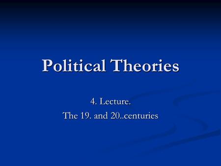 Political Theories 4. Lecture. The 19. and 20..centuries.