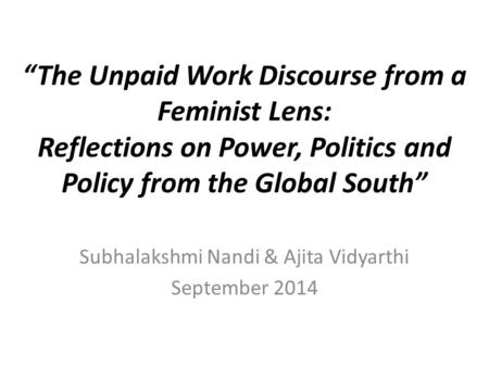 “The Unpaid Work Discourse from a Feminist Lens: Reflections on Power, Politics and Policy from the Global South” Subhalakshmi Nandi & Ajita Vidyarthi.