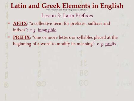 Latin and Greek Elements in English Lesson 3: Latin Prefixes AFFIX: “a collective term for prefixes, suffixes and infixes”; e.g. intangible PREFIX: “one.