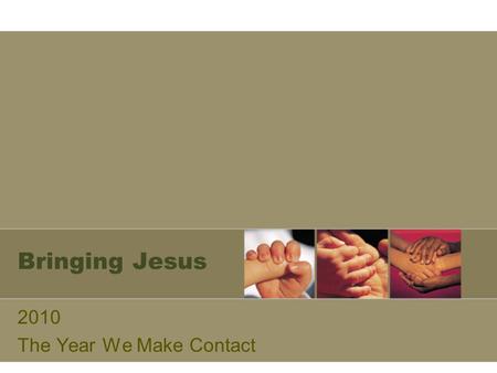 Bringing Jesus 2010 The Year We Make Contact. Love and Identify with Community The Word became flesh and made his dwelling among us. We have seen his.