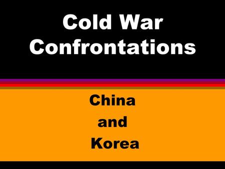 Cold War Confrontations China and Korea. CHINA l Communists led by Mao Zedong won the struggle against Chiang Kai-Shek’s pro- west government in 1949.