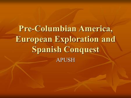 Pre-Columbian America, European Exploration and Spanish Conquest APUSH.