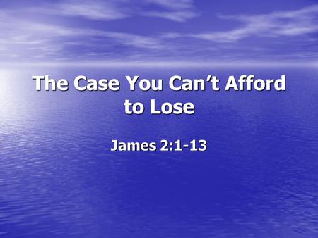 The Case You Can’t Afford to Lose James 2:1-13. James 2:1-13 James 2:1-13 1 My brethren, do not hold your faith in our glorious Lord Jesus Christ with.
