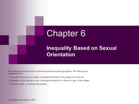 Copyright © Allyn & Bacon 2007 Chapter 6 Inequality Based on Sexual Orientation This multimedia product and its contents are protected under copyright.