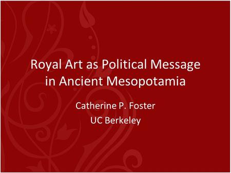 Royal Art as Political Message in Ancient Mesopotamia Catherine P. Foster UC Berkeley.