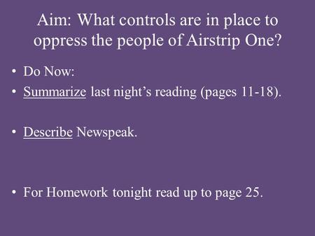 Aim: What controls are in place to oppress the people of Airstrip One? Do Now: Summarize last night’s reading (pages 11-18). Describe Newspeak. For Homework.