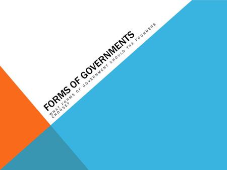 FORMS OF GOVERNMENTS WHAT FORMS OF GOVERNMENT SHOULD THE FOUNDERS CHOOSE?