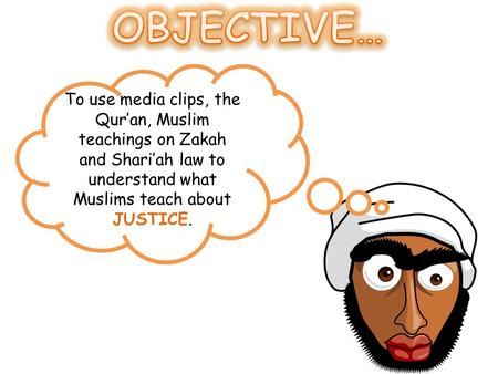 To use media clips, the Qur’an, Muslim teachings on Zakah and Shari’ah law to understand what Muslims teach about JUSTICE.