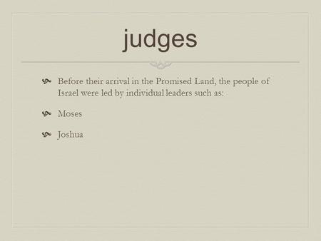 Judges  Before their arrival in the Promised Land, the people of Israel were led by individual leaders such as:  Moses  Joshua.