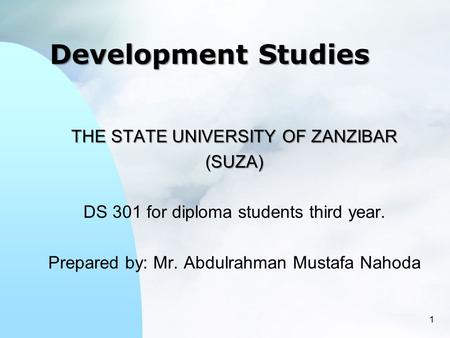 Development Studies THE STATE UNIVERSITY OF ZANZIBAR (SUZA) DS 301 for diploma students third year. Prepared by: Mr. Abdulrahman Mustafa Nahoda 1.