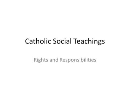 Catholic Social Teachings Rights and Responsibilities.