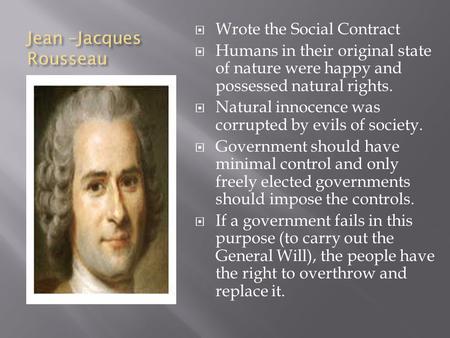Jean –Jacques Rousseau  Wrote the Social Contract  Humans in their original state of nature were happy and possessed natural rights.  Natural innocence.