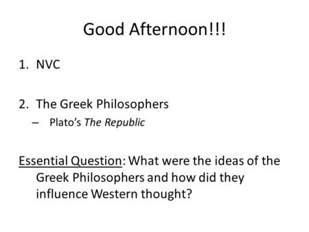Good Afternoon!!! 1.NVC 2.The Greek Philosophers – Plato’s The Republic Essential Question: What were the ideas of the Greek Philosophers and how did they.