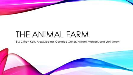 THE ANIMAL FARM By: Clifton Karr, Alex Medina, Candice Coker, William Metcalf, and Lexi Simon.