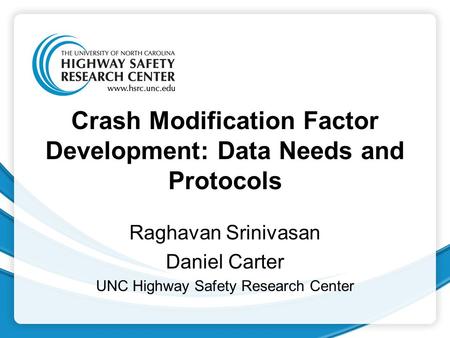 Crash Modification Factor Development: Data Needs and Protocols Raghavan Srinivasan Daniel Carter UNC Highway Safety Research Center.