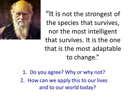 “It is not the strongest of the species that survives, nor the most intelligent that survives. It is the one that is the most adaptable to change.” 1.Do.