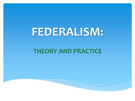 FEDERALISM: THEORY AND PRACTICE.
