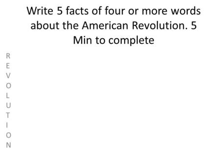 Write 5 facts of four or more words about the American Revolution. 5 Min to complete REVOLUTIONREVOLUTION.
