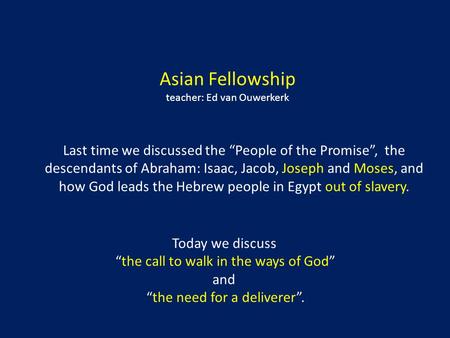 Asian Fellowship teacher: Ed van Ouwerkerk Last time we discussed the “People of the Promise”, the descendants of Abraham: Isaac, Jacob, Joseph and Moses,