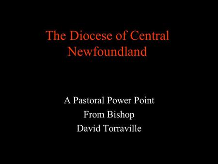 The Diocese of Central Newfoundland A Pastoral Power Point From Bishop David Torraville.