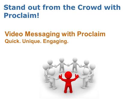 Stand out from the Crowd with Proclaim! Video Messaging with Proclaim Quick. Unique. Engaging.