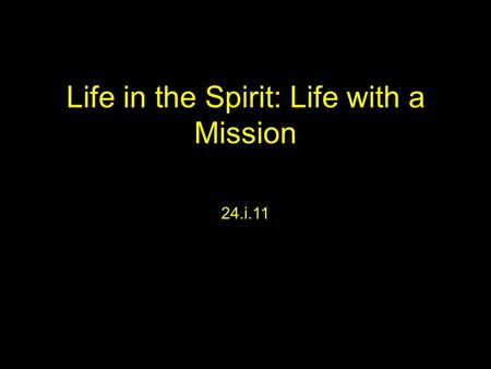 Life in the Spirit: Life with a Mission 24.i.11. Part One Life in the Spirit What is it?