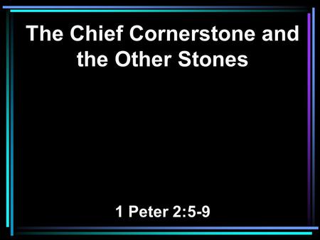 The Chief Cornerstone and the Other Stones 1 Peter 2:5-9.