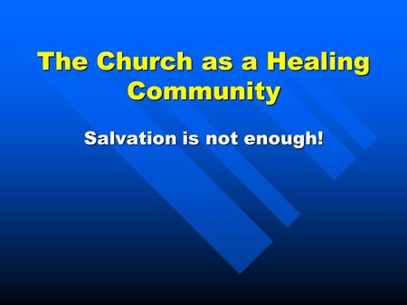 The Church as a Healing Community Salvation is not enough!
