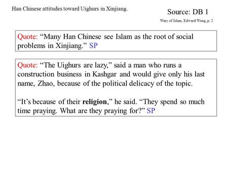 Han Chinese attitudes toward Uighurs in Xinjiang. Quote: “Many Han Chinese see Islam as the root of social problems in Xinjiang.” SP Source: DB 1 Wary.