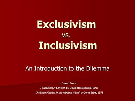 Exclusivism vs. Inclusivism An Introduction to the Dilemma Drawn From: Paradigms in Conflict by David Hesslegrave, 2005 Christian Mission in the Modern.