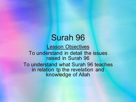 Surah 96 Lesson Objectives To understand in detail the issues raised in Surah 96 To understand what Surah 96 teaches in relation tp the revelation and.