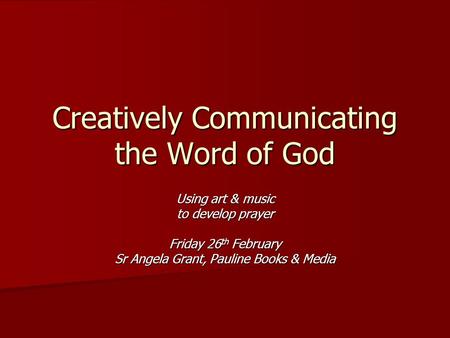 Creatively Communicating the Word of God Using art & music to develop prayer Friday 26 th February Sr Angela Grant, Pauline Books & Media.