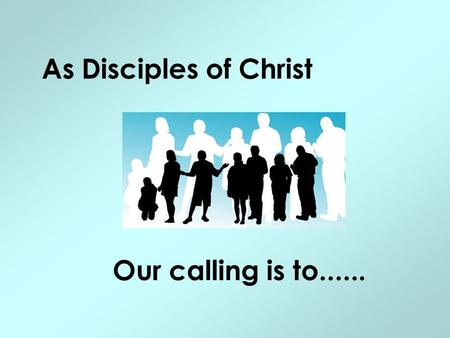 As Disciples of Christ Our calling is to....... .... walk and talk with God....