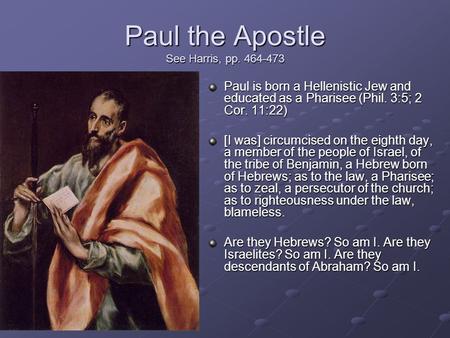 Paul the Apostle See Harris, pp. 464-473 Paul is born a Hellenistic Jew and educated as a Pharisee (Phil. 3:5; 2 Cor. 11:22) [I was] circumcised on the.