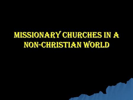 Missionary Churches in a Non-Christian World. Which Context? Which Map? Pre- Church Churched Post- Church.