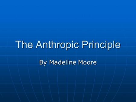 The Anthropic Principle By Madeline Moore. Brandon Carter Proposed in 1973 by Brandon Carter in Poland Proposed in 1973 by Brandon Carter in Poland It.