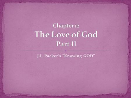 J.I. Packer’s “Knowing GOD”. DateTeacherTopicChapter 5/27/12JohnLove of God – Part II 12 6/3/12Ray F. Grace of God 13 6/10/12Ray F. God the Judge 14 6/17/12JohnThe.