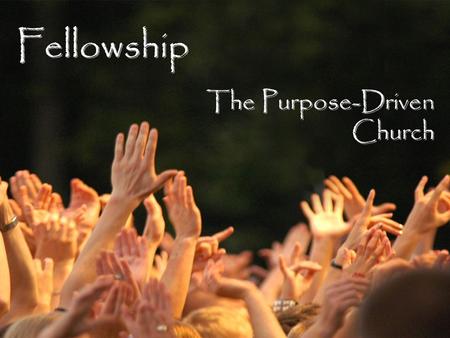 Fellowship The Purpose-Driven Church. Fellowship?