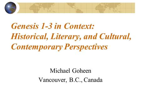 Genesis 1-3 in Context: Historical, Literary, and Cultural, Contemporary Perspectives Michael Goheen Vancouver, B.C., Canada.