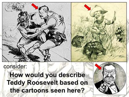 Consider: How would you describe Teddy Roosevelt based on the cartoons seen here?