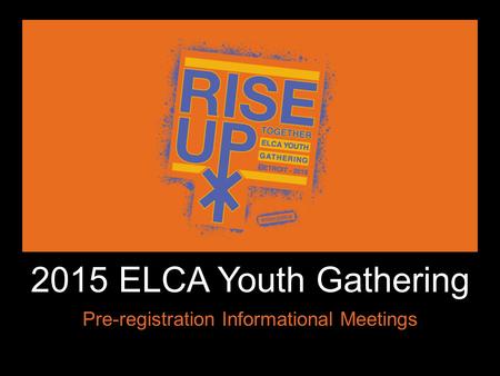 ` 2015 ELCA Youth Gathering Pre-registration Informational Meetings.