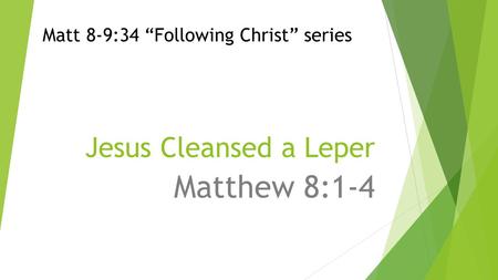 Jesus Cleansed a Leper Matthew 8:1-4 Matt 8-9:34 “Following Christ” series.