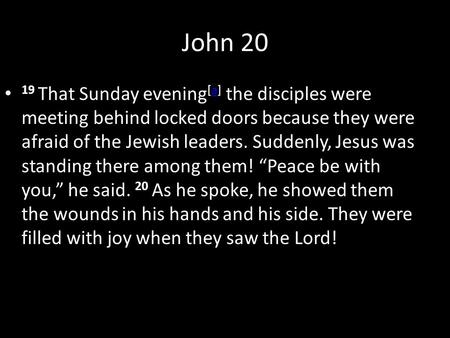 John 20 19 That Sunday evening [a] the disciples were meeting behind locked doors because they were afraid of the Jewish leaders. Suddenly, Jesus was standing.