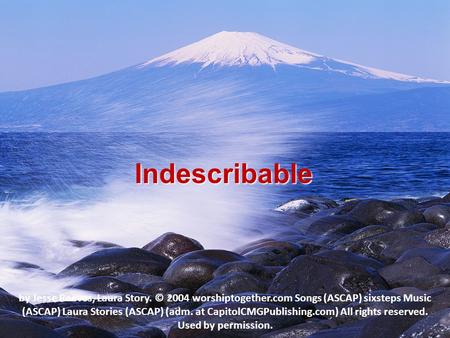 Indescribable by Jesse Reeves, Laura Story. © 2004 worshiptogether.com Songs (ASCAP) sixsteps Music (ASCAP) Laura Stories (ASCAP) (adm. at CapitolCMGPublishing.com)