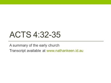 ACTS 4:32-35 A summary of the early church Transcript available at www.nathankeen.id.au.